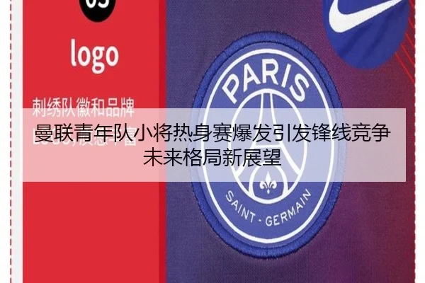 曼联青年队小将热身赛爆发引发锋线竞争未来格局新展望
